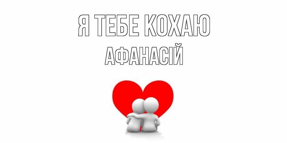 Открытка на каждый день з підписом, Афанасій Я тебе кохаю обнимаю Прикольна листівка з побажанням онлайн скачати безкоштовно 