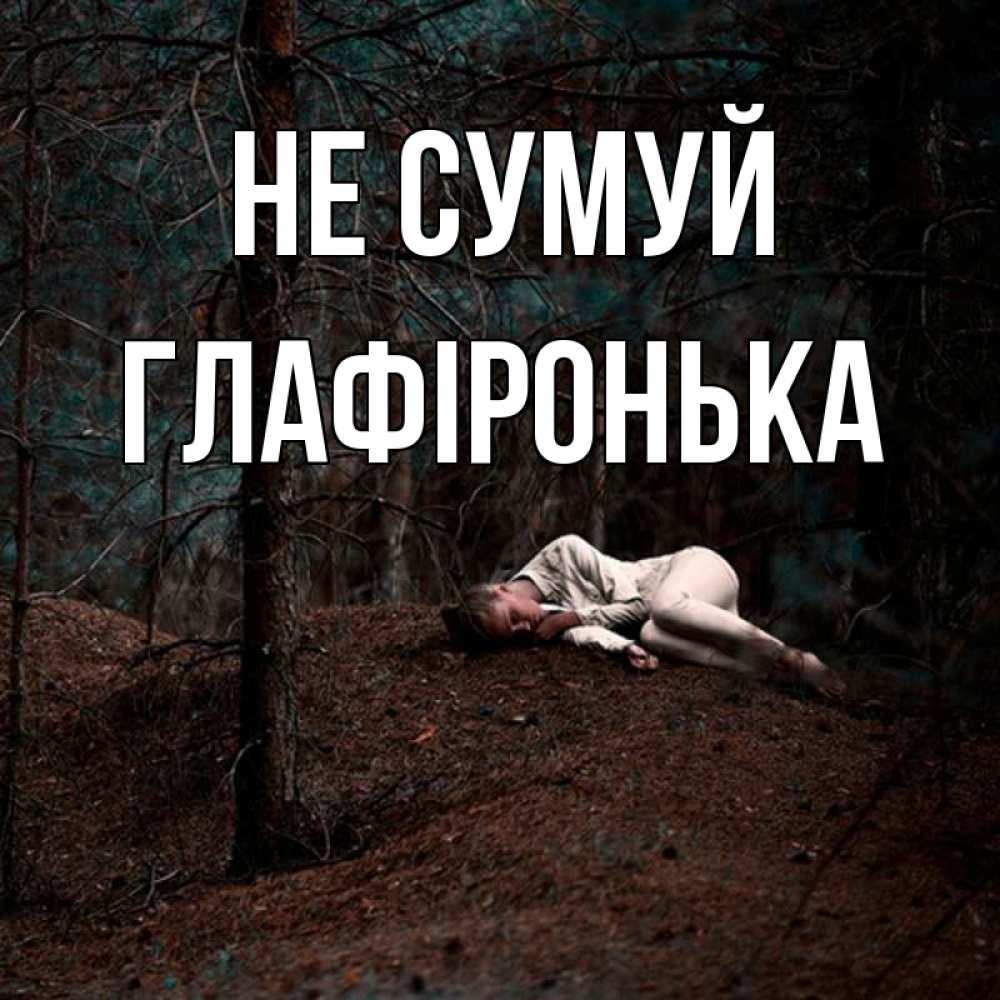 Открытка на каждый день з підписом, Глафіронька Не сумуй лес Прикольна листівка з побажанням онлайн скачати безкоштовно 