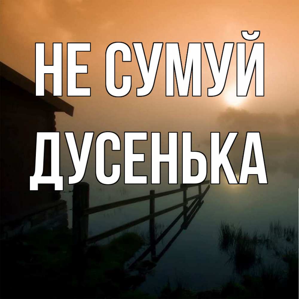Открытка на каждый день з підписом, Дусенька Не сумуй дом у озера Прикольна листівка з побажанням онлайн скачати безкоштовно 