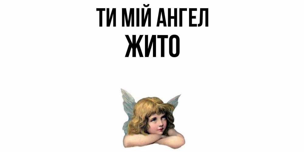 Открытка на каждый день з підписом, Жито Ти мій ангел ангел Прикольна листівка з побажанням онлайн скачати безкоштовно 