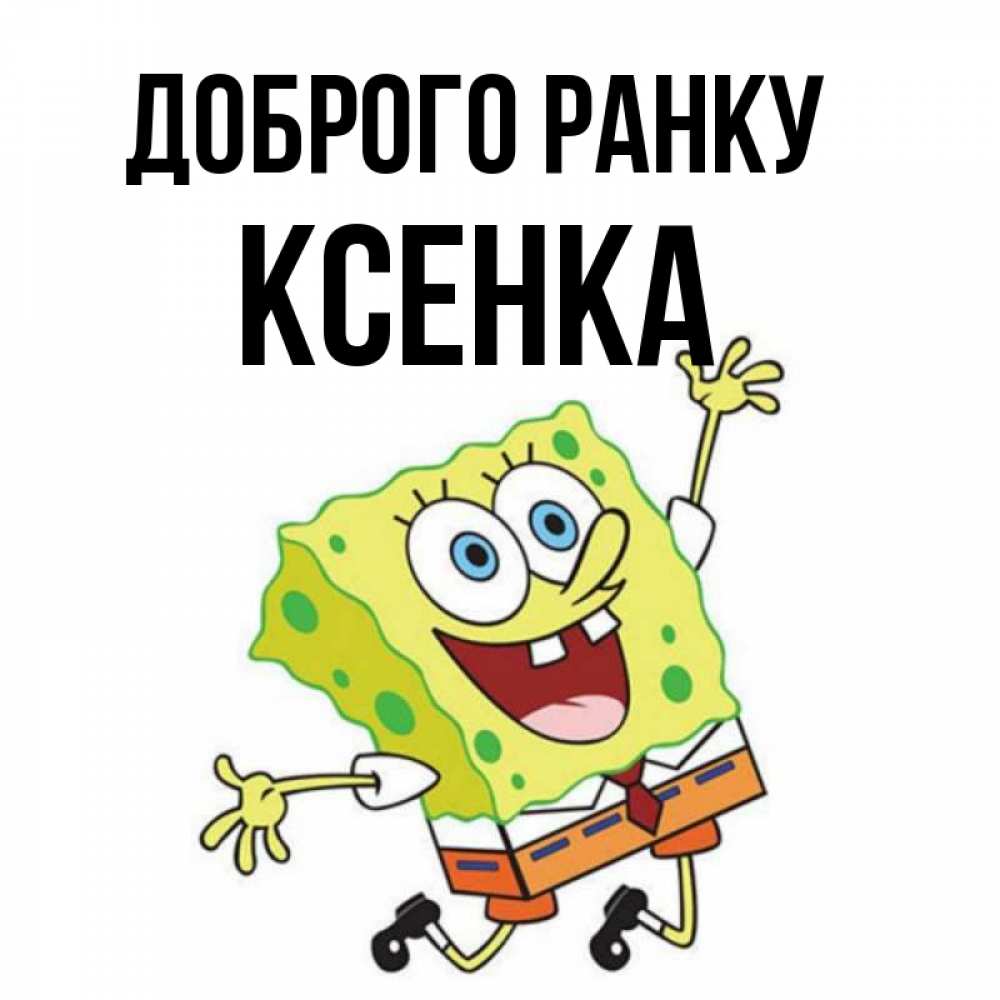 Открытка на каждый день з підписом, Ксенка Доброго ранку улыбающийся спанч Боб Прикольна листівка з побажанням онлайн скачати безкоштовно 