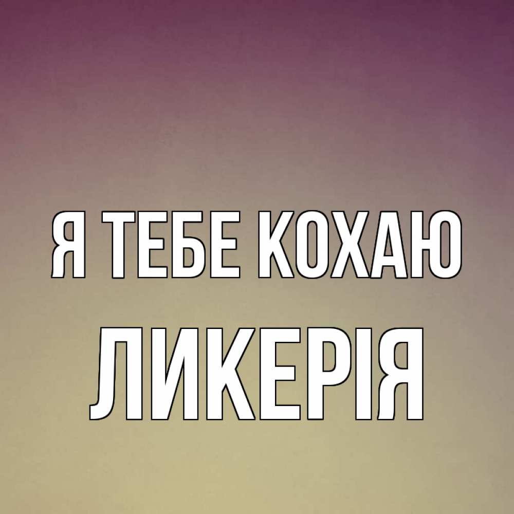 Открытка на каждый день з підписом, Ликерія Я тебе кохаю для любимой Прикольна листівка з побажанням онлайн скачати безкоштовно 