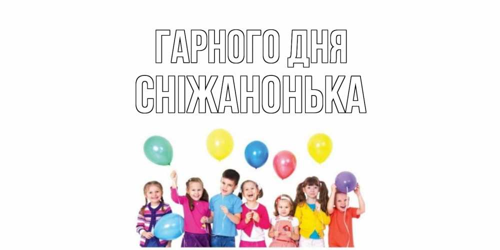 Открытка на каждый день з підписом, Сніжанонька Гарного дня открытка для ребенка Прикольна листівка з побажанням онлайн скачати безкоштовно 