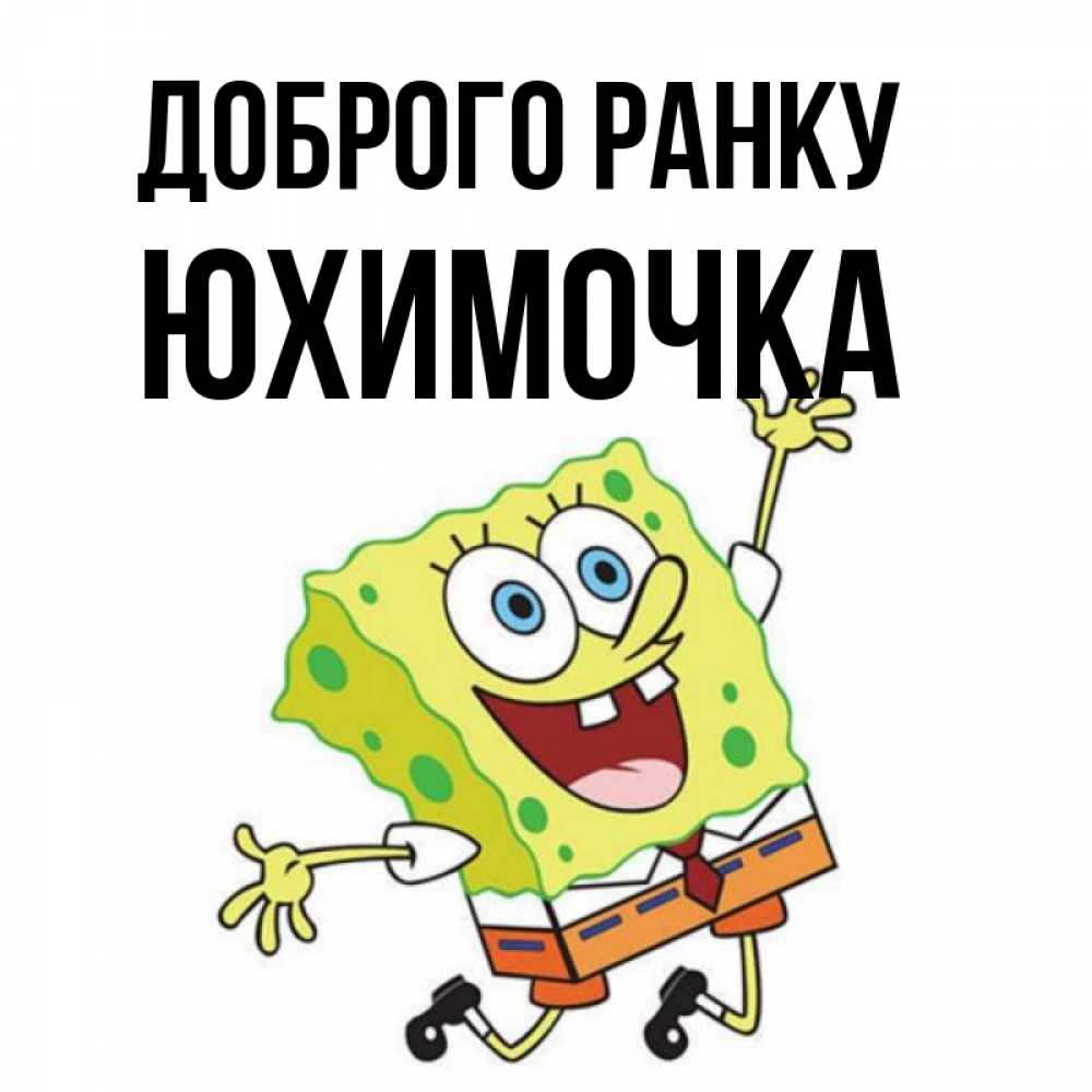 Открытка на каждый день з підписом, Юхимочка Доброго ранку улыбающийся спанч Боб Прикольна листівка з побажанням онлайн скачати безкоштовно 