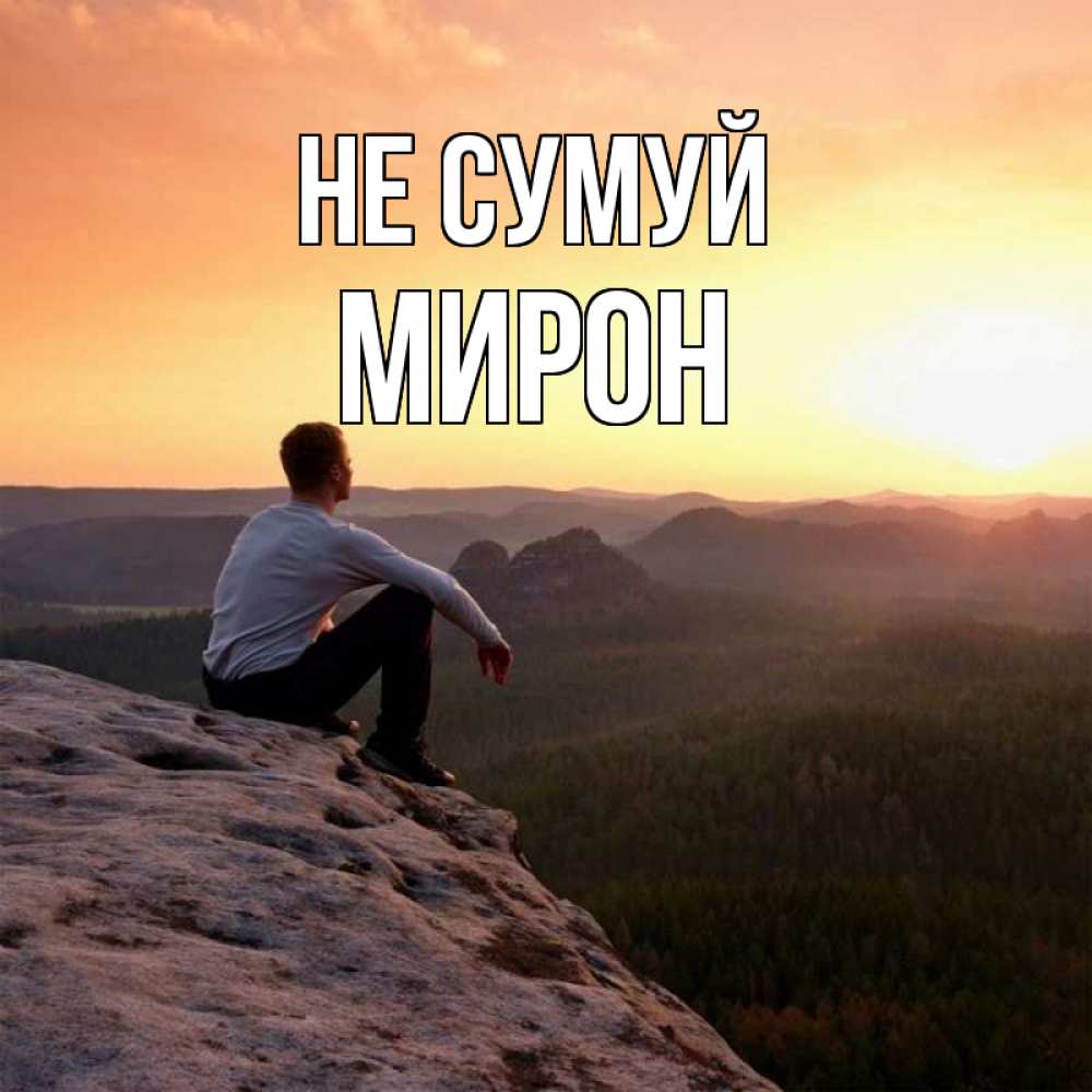 Открытка на каждый день з підписом, Мирон Не сумуй смотрим на закат Прикольна листівка з побажанням онлайн скачати безкоштовно 
