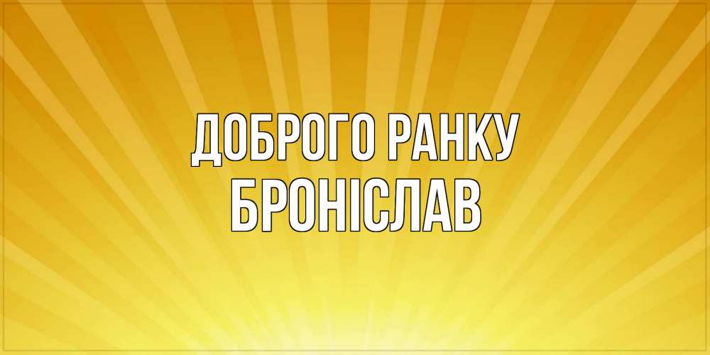 Открытка на каждый день з підписом, Броніслав Доброго ранку пожелания доброго утра Прикольна листівка з побажанням онлайн скачати безкоштовно 