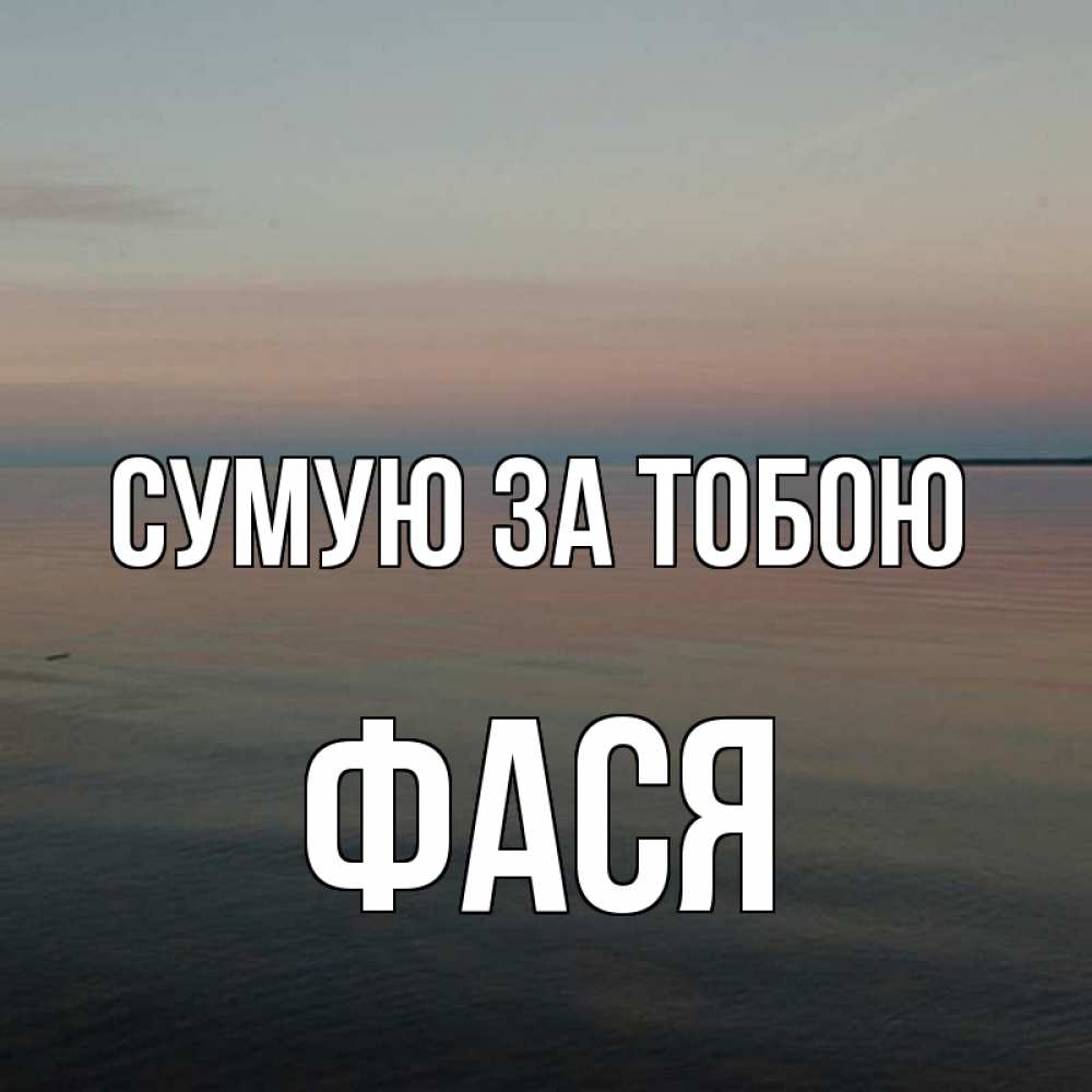 Открытка на каждый день з підписом, Фася Сумую за тобою пусто Прикольна листівка з побажанням онлайн скачати безкоштовно 