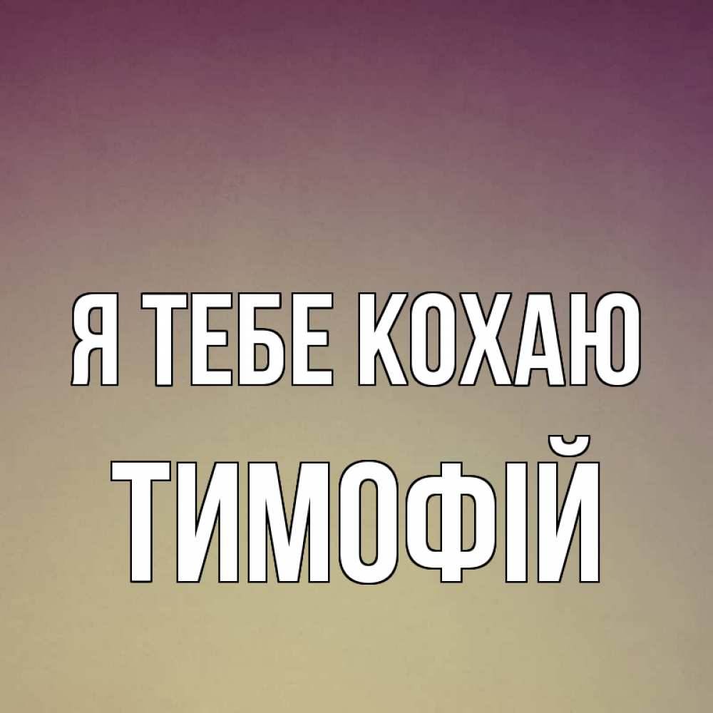 Открытка на каждый день з підписом, Тимофій Я тебе кохаю для любимой Прикольна листівка з побажанням онлайн скачати безкоштовно 