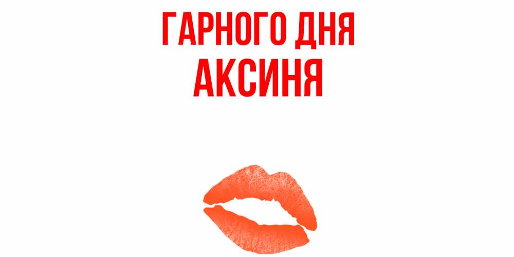 Открытка на каждый день з підписом, Аксиня Гарного дня удачного дня с поцелуем Прикольна листівка з побажанням онлайн скачати безкоштовно 