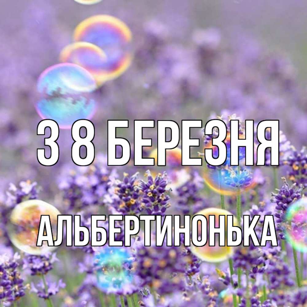 Открытка на каждый день з підписом, Альбертинонька З 8 БЕРЕЗНЯ цветы Прикольна листівка з побажанням онлайн скачати безкоштовно 