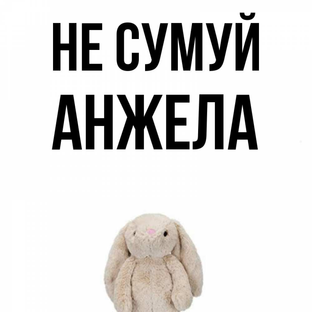 Открытка на каждый день з підписом, Анжела Не сумуй детская игрушка зайчика Прикольна листівка з побажанням онлайн скачати безкоштовно 