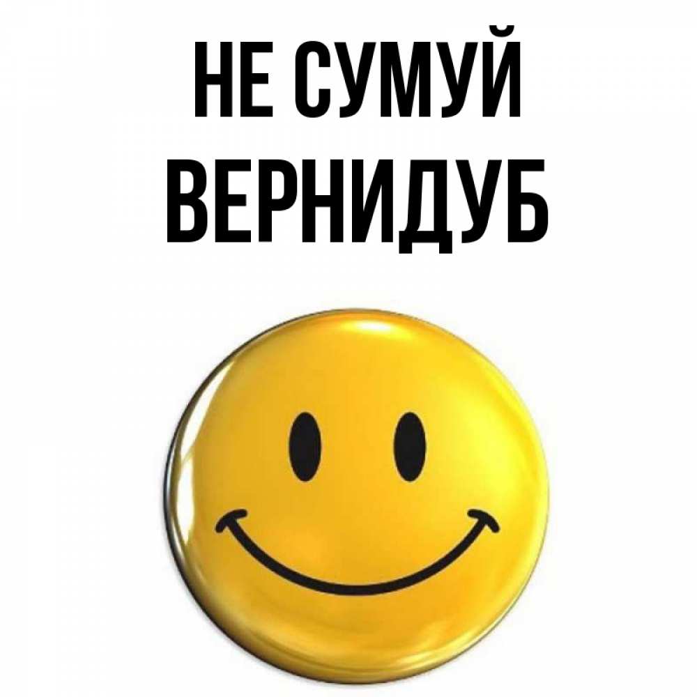 Открытка на каждый день з підписом, Вернидуб Не сумуй желаем всем позитива Прикольна листівка з побажанням онлайн скачати безкоштовно 
