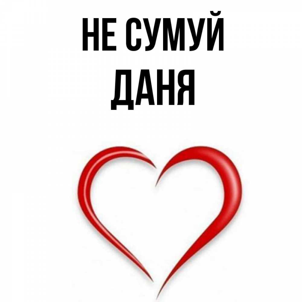 Открытка на каждый день з підписом, Даня Не сумуй для любимой Прикольна листівка з побажанням онлайн скачати безкоштовно 