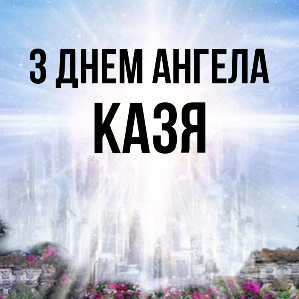 Открытка на каждый день з підписом, Казя З Днем ангела небесный свет Прикольна листівка з побажанням онлайн скачати безкоштовно 