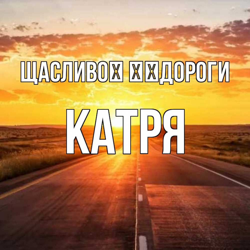 Открытка на каждый день з підписом, Катря Щасливої ​​дороги солнечный свет, закат Прикольна листівка з побажанням онлайн скачати безкоштовно 
