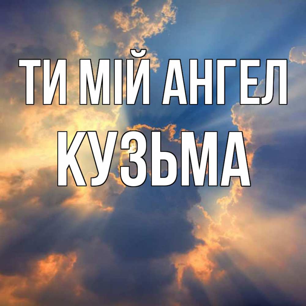 Открытка на каждый день з підписом, Кузьма Ти мій ангел ангельский свет сквозь облака Прикольна листівка з побажанням онлайн скачати безкоштовно 