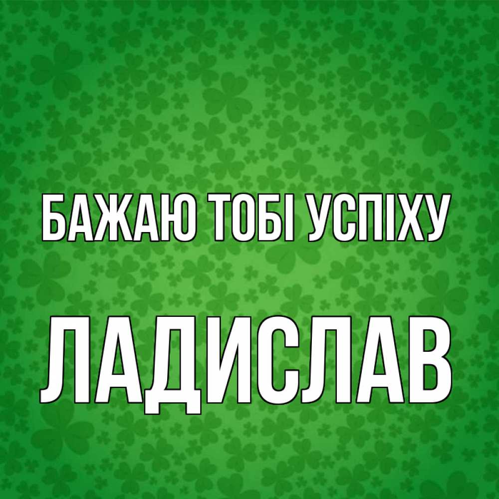 Открытка на каждый день з підписом, Ладислав Бажаю тобі успіху много листочков на удачу Прикольна листівка з побажанням онлайн скачати безкоштовно 