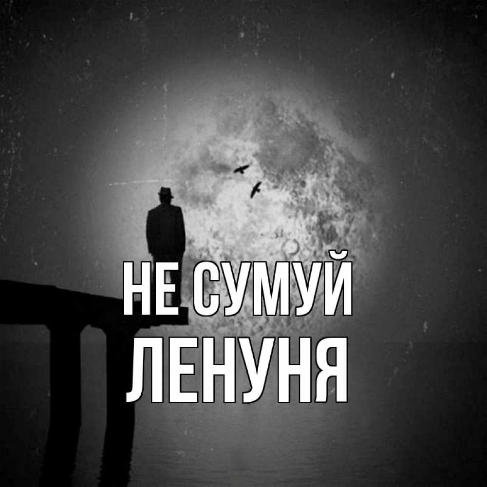Открытка на каждый день з підписом, Ленуня Не сумуй мужчина на мосту Прикольна листівка з побажанням онлайн скачати безкоштовно 