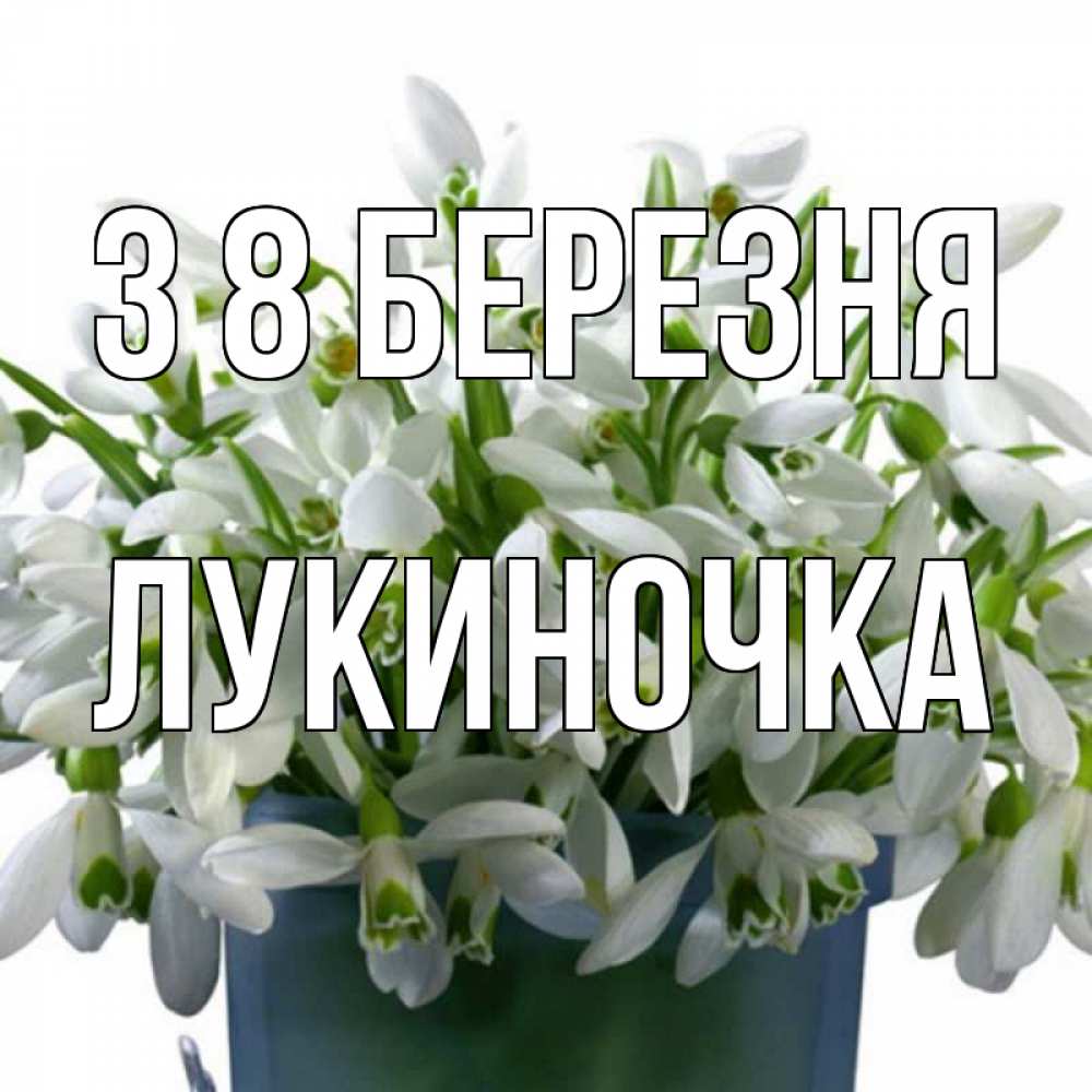 Открытка на каждый день з підписом, Лукиночка З 8 БЕРЕЗНЯ цветы к международному женскому дню Прикольна листівка з побажанням онлайн скачати безкоштовно 