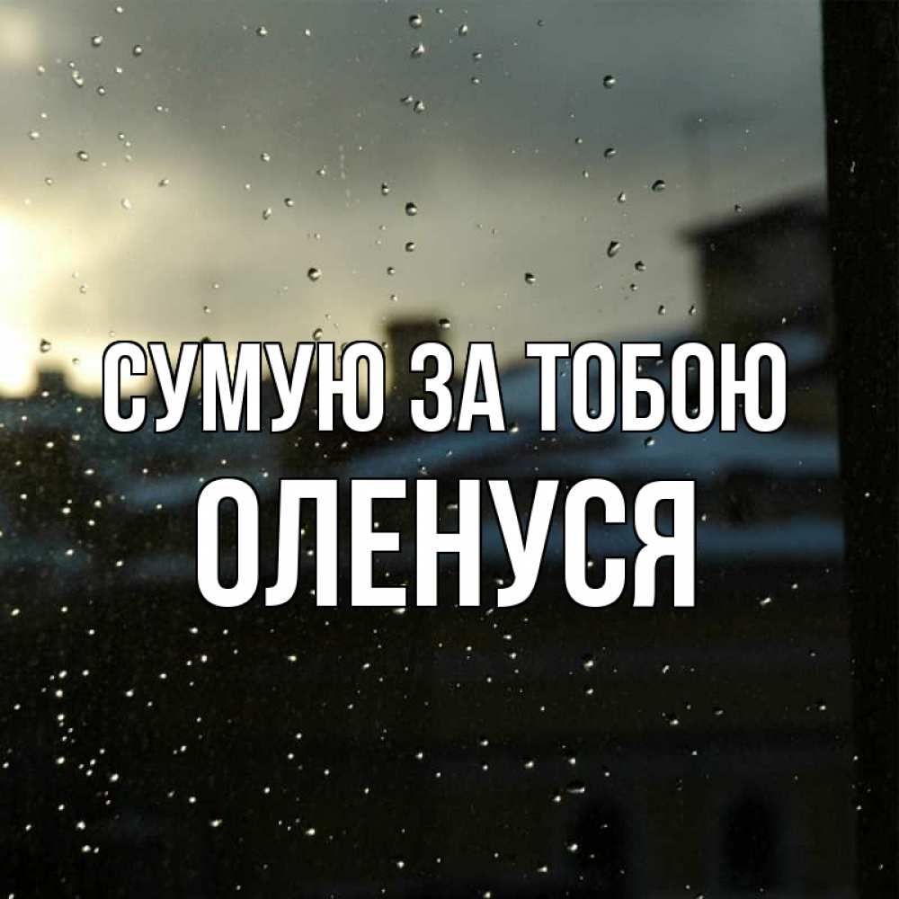 Открытка на каждый день з підписом, Оленуся Сумую за тобою капли на стекле Прикольна листівка з побажанням онлайн скачати безкоштовно 