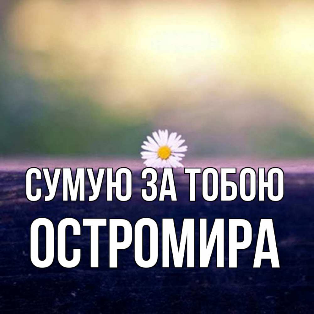 Открытка на каждый день з підписом, Остромира Сумую за тобою приходи в гости Прикольна листівка з побажанням онлайн скачати безкоштовно 