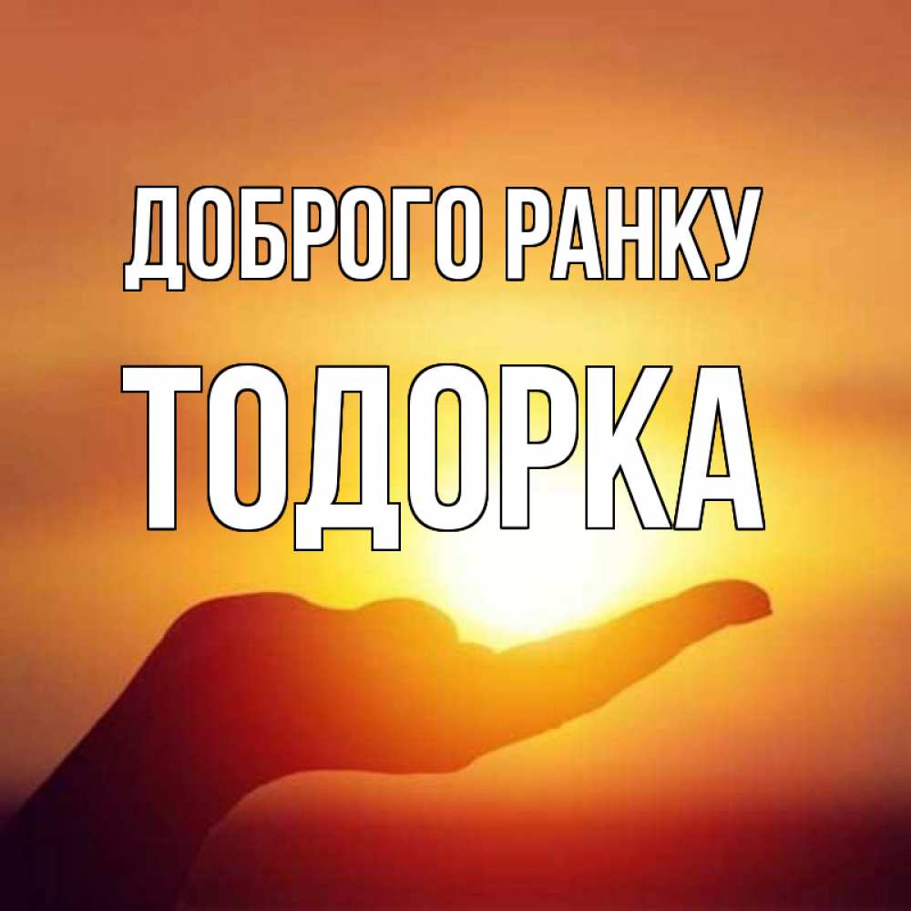 Открытка на каждый день з підписом, Тодорка Доброго ранку ладошка и закат Прикольна листівка з побажанням онлайн скачати безкоштовно 
