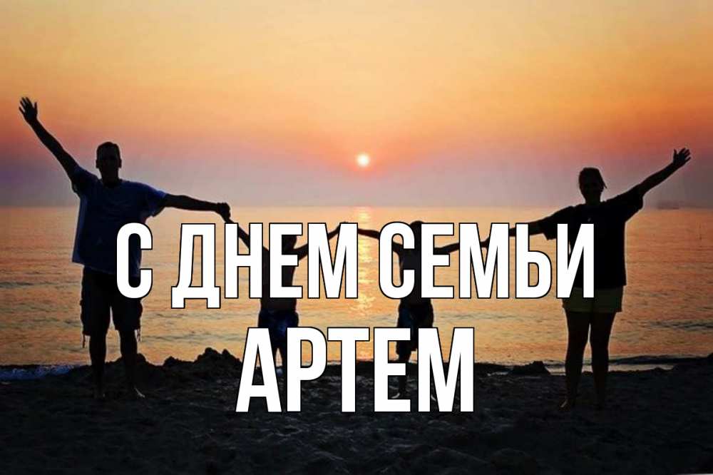 Открытка на каждый день з підписом, Артем С днем семьи мама, папа, дети, дочка,сын, море, пляж, закат Прикольна листівка з побажанням онлайн скачати безкоштовно 