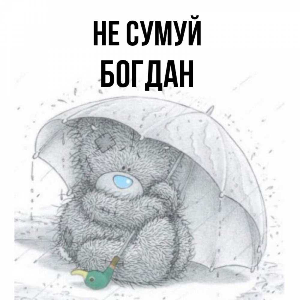 Открытка на каждый день з підписом, Богдан Не сумуй спасите мишку Тедди Прикольна листівка з побажанням онлайн скачати безкоштовно 