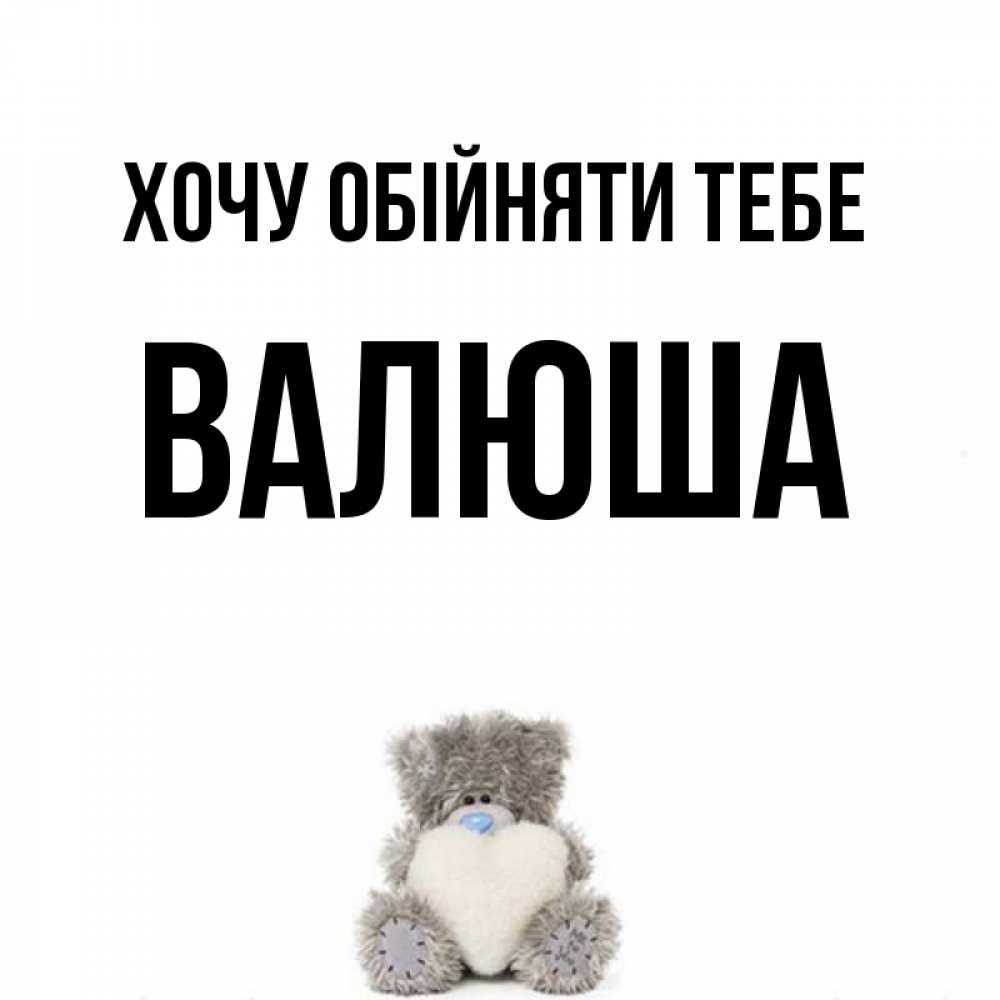 Открытка на каждый день з підписом, Валюша Хочу обійняти тебе медвежонок с сердечком белого цвета Прикольна листівка з побажанням онлайн скачати безкоштовно 