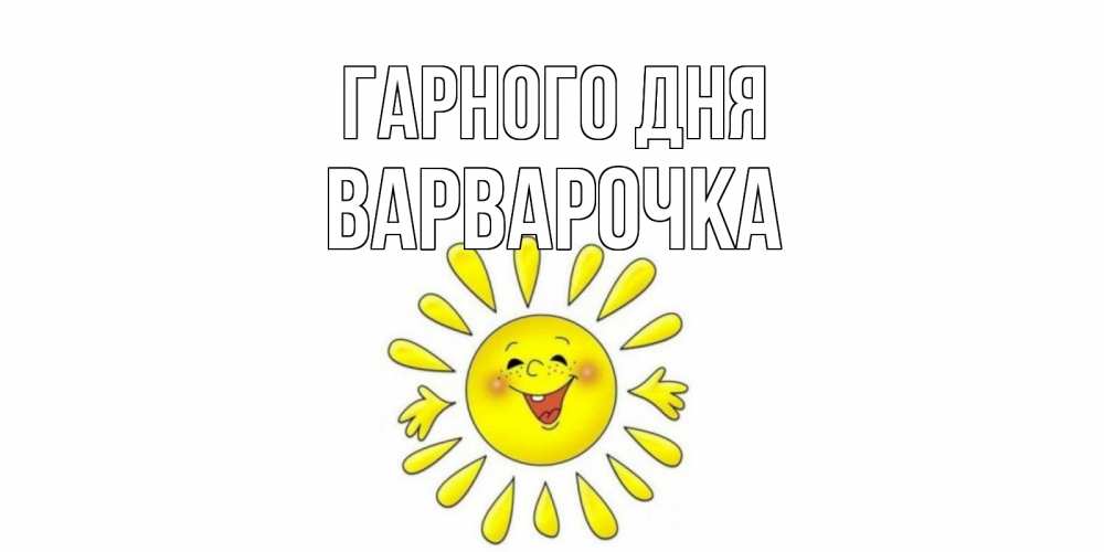 Открытка на каждый день з підписом, Варварочка Гарного дня открытка на каждый день Прикольна листівка з побажанням онлайн скачати безкоштовно 