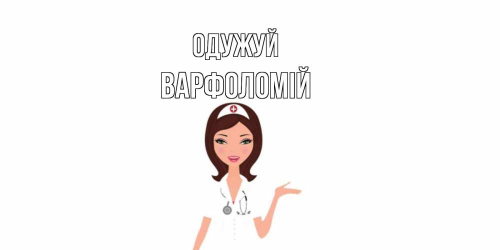 Открытка на каждый день з підписом, Варфоломій Одужуй не болей с медсестрой Прикольна листівка з побажанням онлайн скачати безкоштовно 