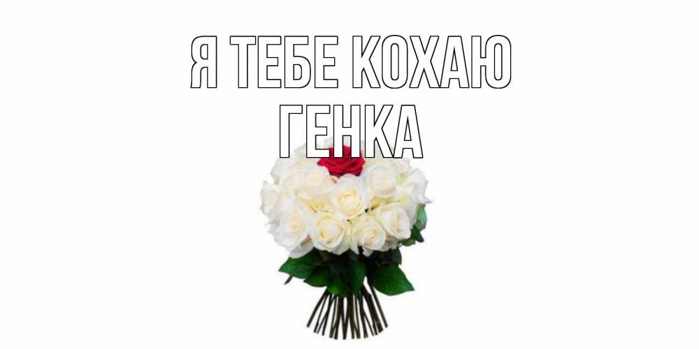 Открытка на каждый день з підписом, Генка Я тебе кохаю единственная Прикольна листівка з побажанням онлайн скачати безкоштовно 