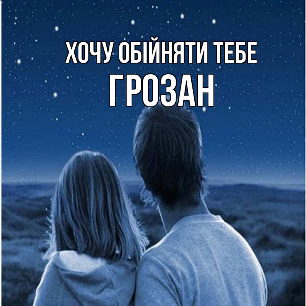 Открытка на каждый день з підписом, Грозан Хочу обійняти тебе парень с девушкой смотрят на звезды Прикольна листівка з побажанням онлайн скачати безкоштовно 