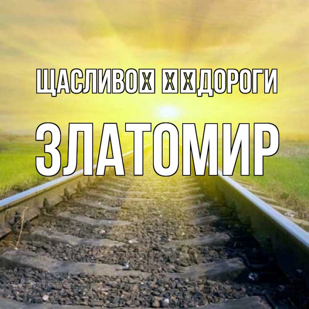 Открытка на каждый день з підписом, Златомир Щасливої ​​дороги красивая железная дорога Прикольна листівка з побажанням онлайн скачати безкоштовно 