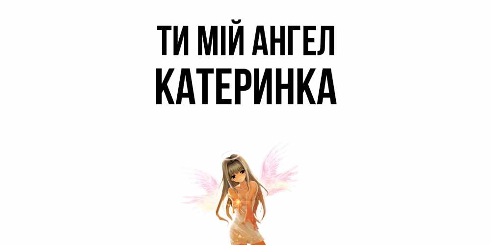 Открытка на каждый день з підписом, Катеринка Ти мій ангел ангел, аниме Прикольна листівка з побажанням онлайн скачати безкоштовно 