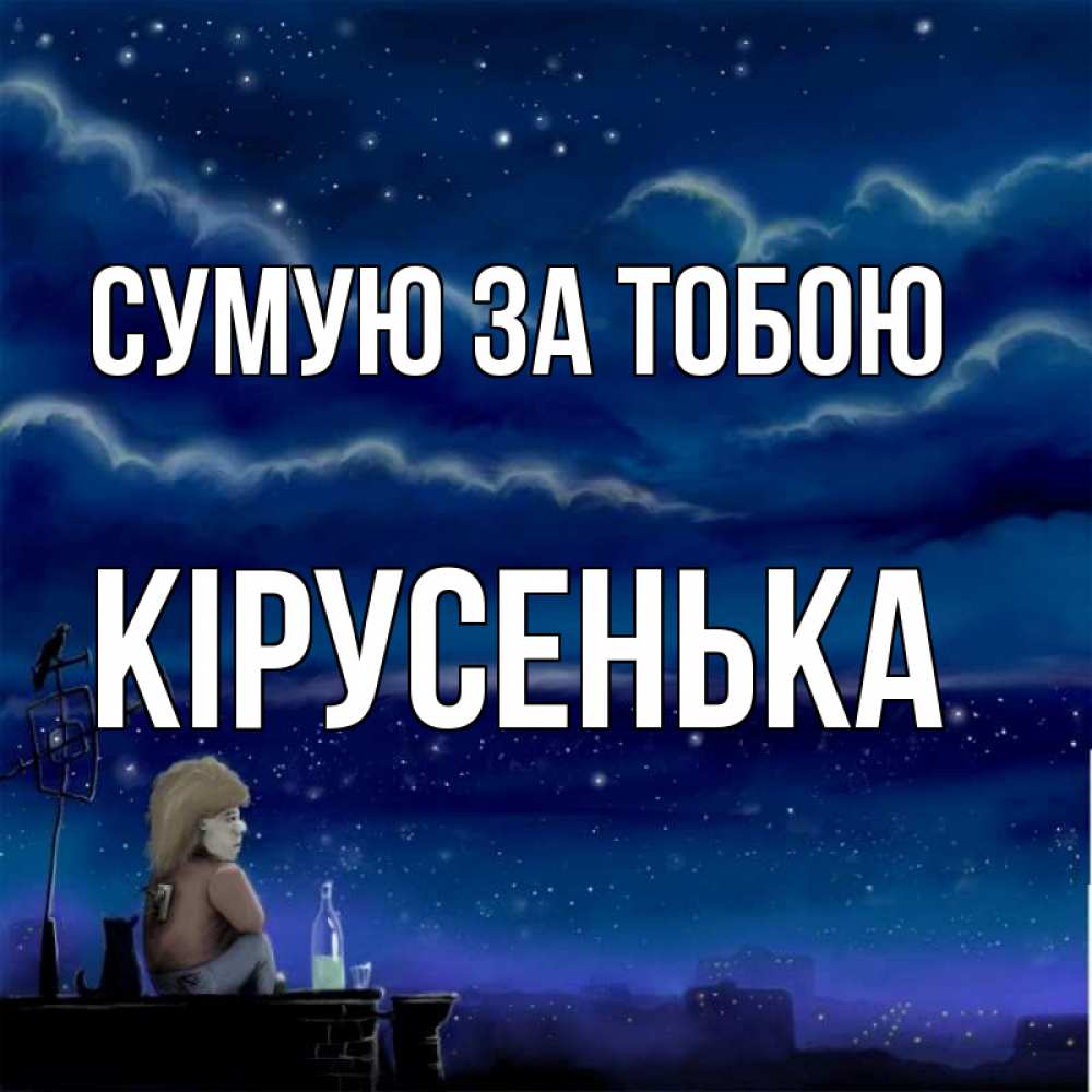 Открытка на каждый день з підписом, Кірусенька Сумую за тобою на крыше 1 Прикольна листівка з побажанням онлайн скачати безкоштовно 