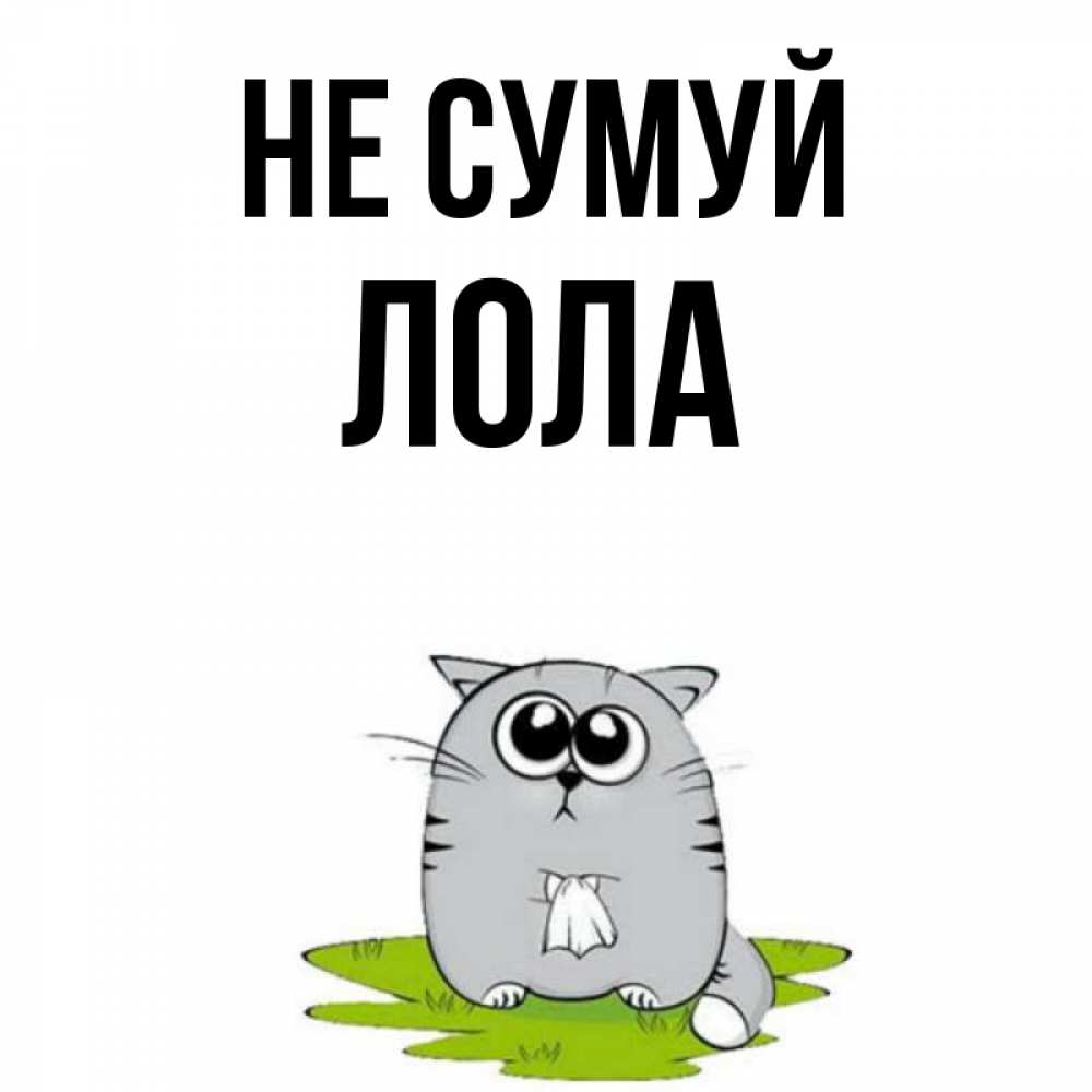 Открытка на каждый день з підписом, Лола Не сумуй грустный котяра Прикольна листівка з побажанням онлайн скачати безкоштовно 