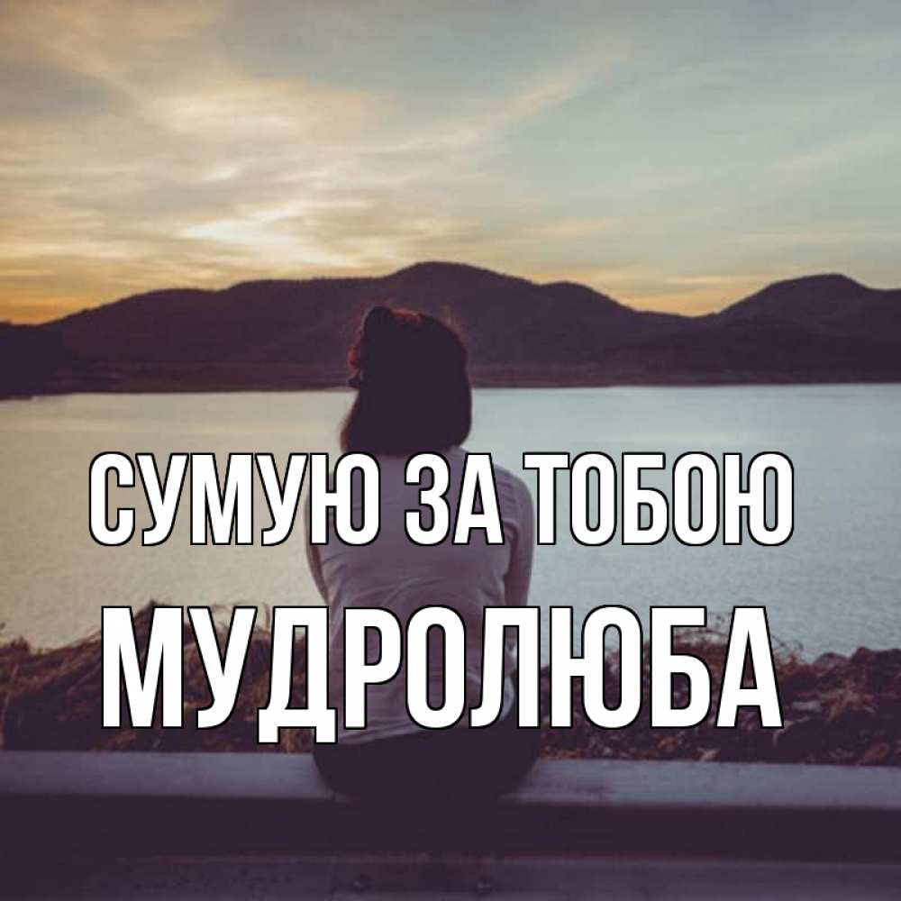 Открытка на каждый день з підписом, Мудролюба Сумую за тобою я уже соскучилась Прикольна листівка з побажанням онлайн скачати безкоштовно 