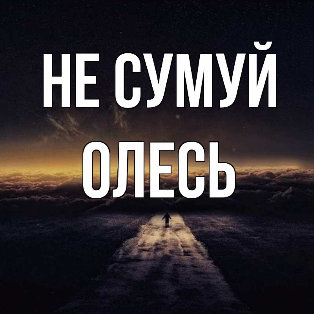 Открытка на каждый день з підписом, Олесь Не сумуй дорога в никуда Прикольна листівка з побажанням онлайн скачати безкоштовно 