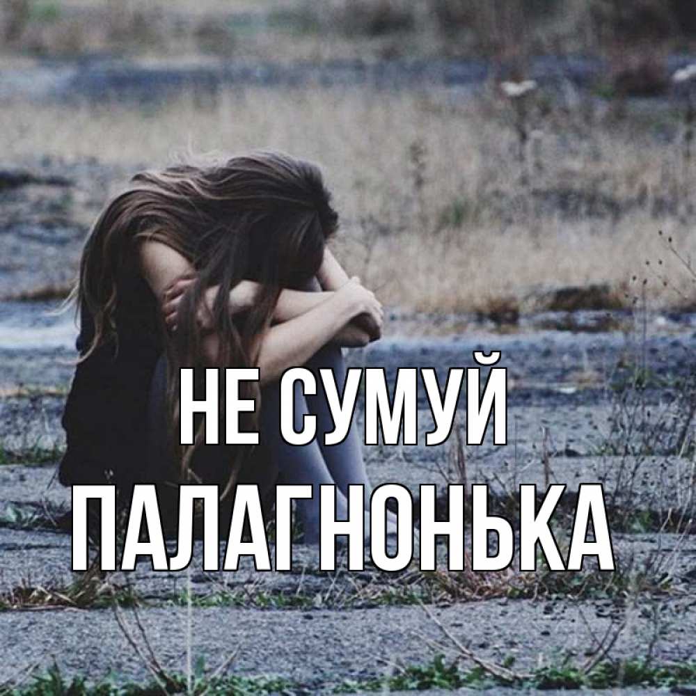 Открытка на каждый день з підписом, Палагнонька Не сумуй длинные волосы и камни Прикольна листівка з побажанням онлайн скачати безкоштовно 