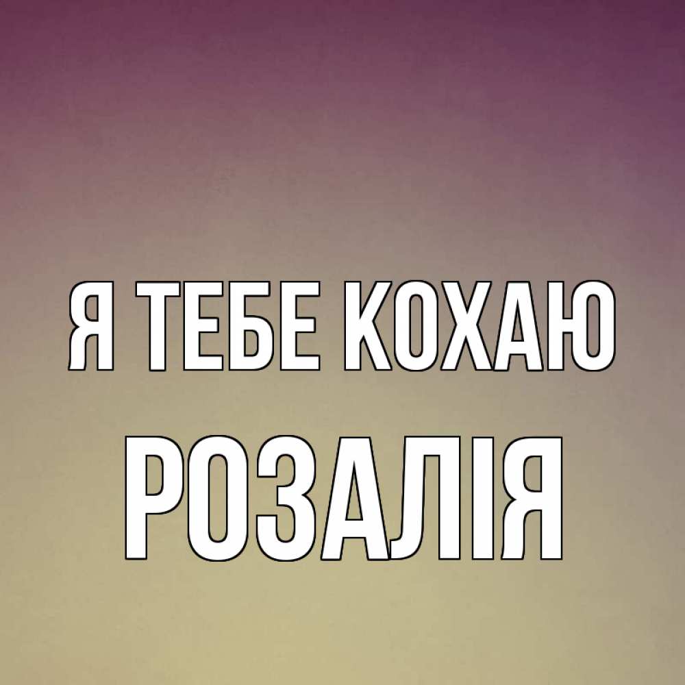 Открытка на каждый день з підписом, Розалія Я тебе кохаю для любимой Прикольна листівка з побажанням онлайн скачати безкоштовно 