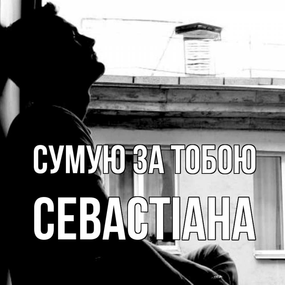 Открытка на каждый день з підписом, Севастіана Сумую за тобою скучно ему Прикольна листівка з побажанням онлайн скачати безкоштовно 