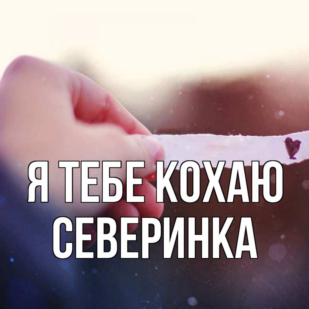 Открытка на каждый день з підписом, Северинка Я тебе кохаю для тебя Прикольна листівка з побажанням онлайн скачати безкоштовно 