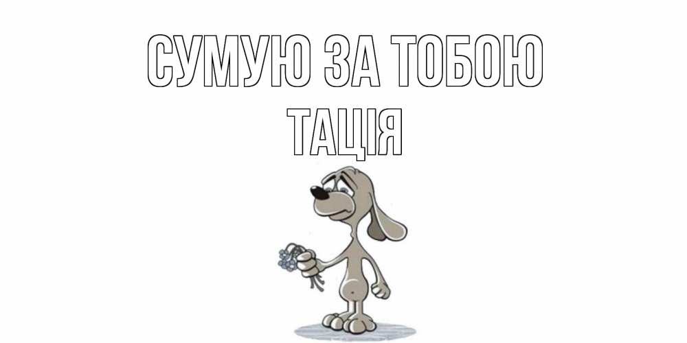 Открытка на каждый день з підписом, Тація Сумую за тобою я по тебе скучаю с песиком Прикольна листівка з побажанням онлайн скачати безкоштовно 
