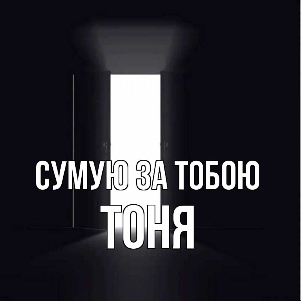 Открытка на каждый день з підписом, Тоня Сумую за тобою дверь и свет Прикольна листівка з побажанням онлайн скачати безкоштовно 