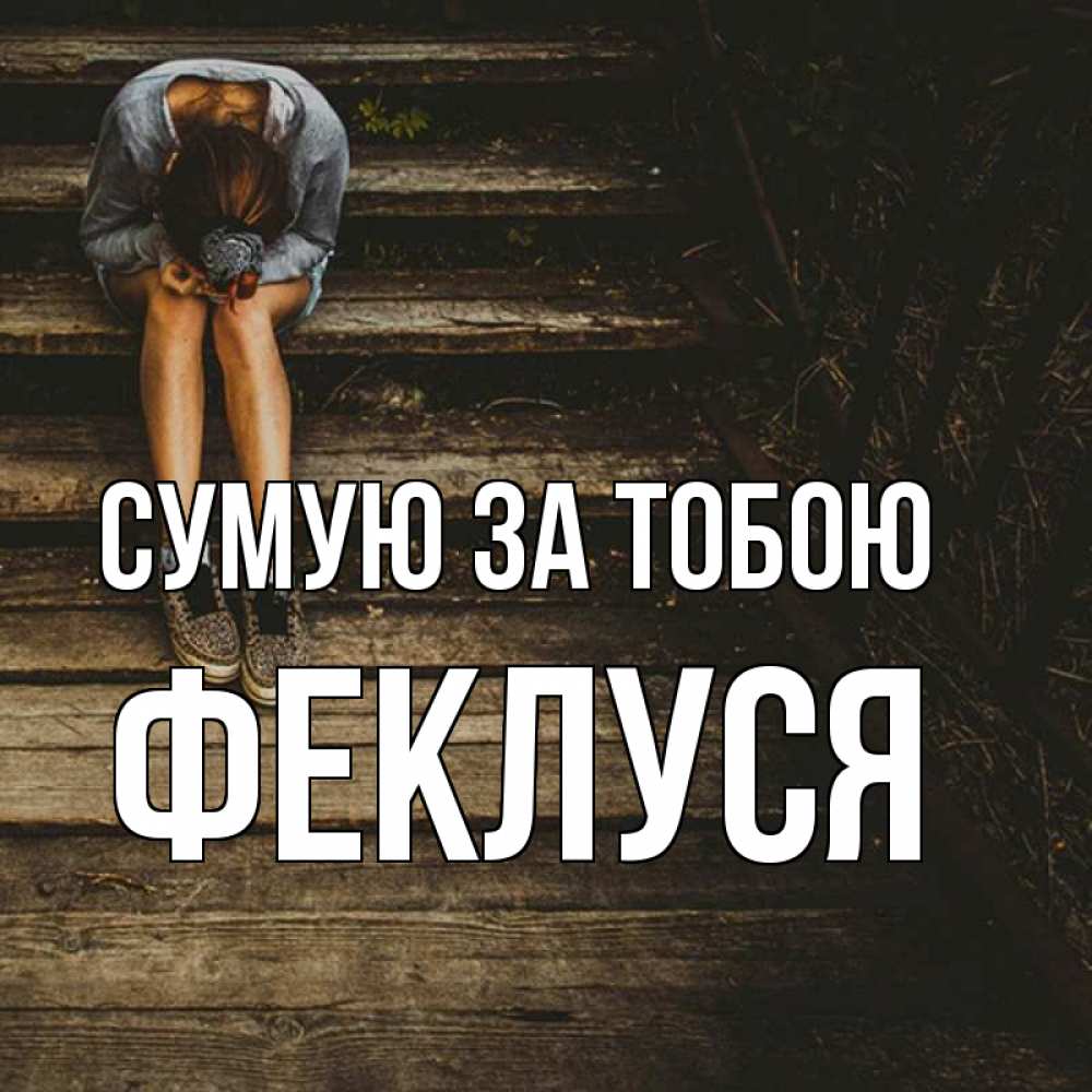 Открытка на каждый день з підписом, Феклуся Сумую за тобою грущу Прикольна листівка з побажанням онлайн скачати безкоштовно 
