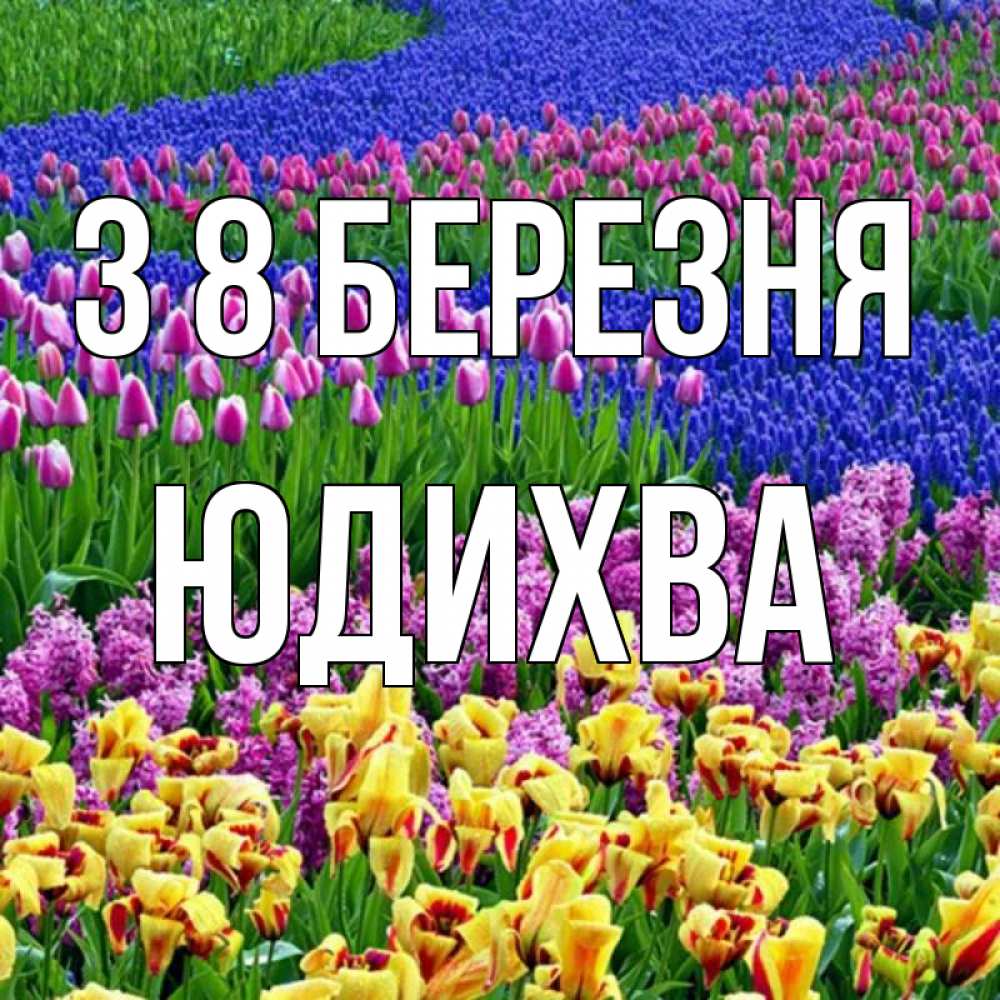 Открытка на каждый день з підписом, Юдихва З 8 БЕРЕЗНЯ цветы Прикольна листівка з побажанням онлайн скачати безкоштовно 