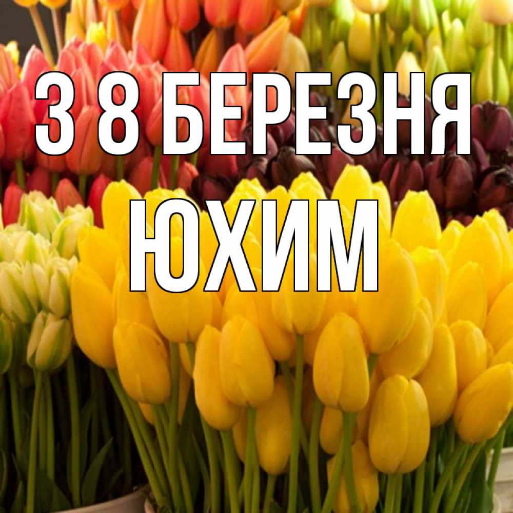 Открытка на каждый день з підписом, Юхим З 8 БЕРЕЗНЯ цветы Прикольна листівка з побажанням онлайн скачати безкоштовно 