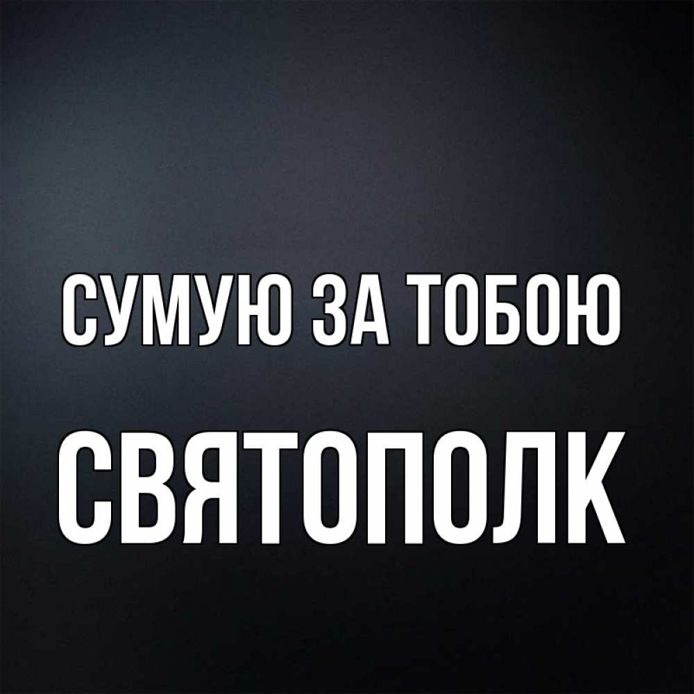Открытка на каждый день з підписом, Святополк Сумую за тобою с подписью Прикольна листівка з побажанням онлайн скачати безкоштовно 