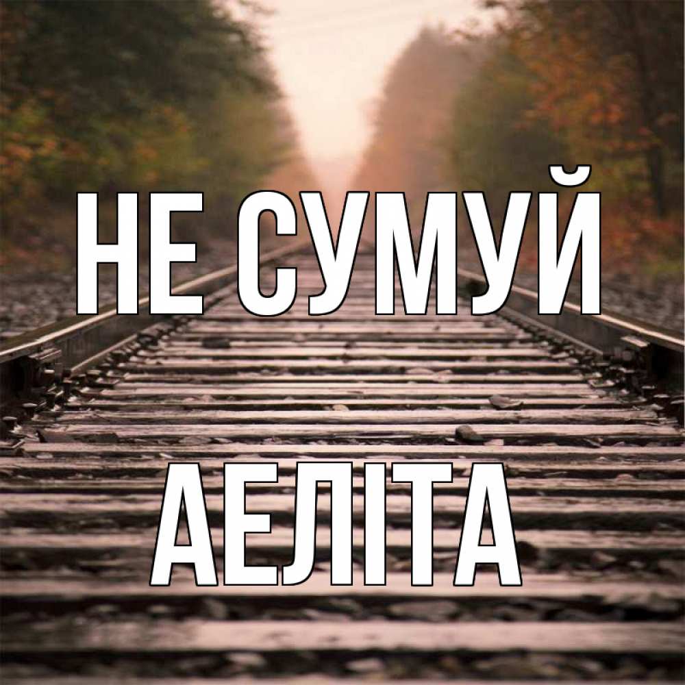 Открытка на каждый день з підписом, Аеліта Не сумуй лес и железная дорога Прикольна листівка з побажанням онлайн скачати безкоштовно 